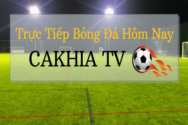 Cakhia TV - Kênh trực tuyến giải quyết tất cả các vấn đề về trực tiếp bóng đá